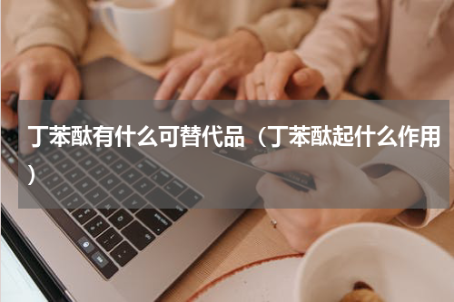 丁苯酞有什么可替代品（丁苯酞起什么作用）