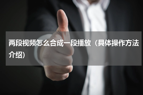 两段视频怎么合成一段播放（具体操作方法介绍）