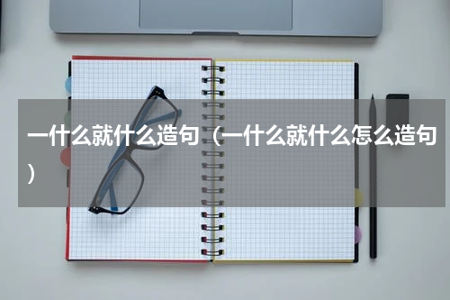 一什么就什么造句（一什么就什么怎么造句）