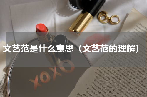 文艺范是什么意思（文艺范的理解）