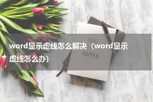 word显示虚线怎么解决（word显示虚线怎么办）