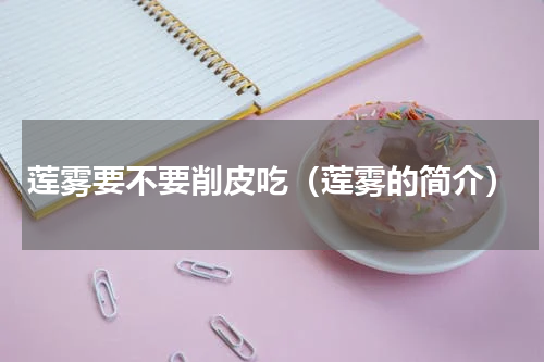 莲雾要不要削皮吃（莲雾的简介）