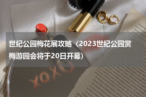 世纪公园梅花展攻略（2023世纪公园赏梅游园会将于20日开幕）