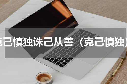 克己慎独诛己从善（克己慎独）