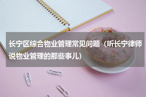 长宁区综合物业管理常见问题（听长宁律师说物业管理的那些事儿）