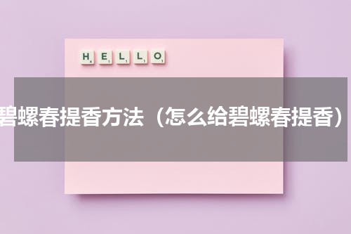 碧螺春提香方法（怎么给碧螺春提香）