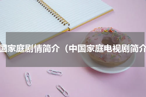 中国家庭剧情简介（中国家庭电视剧简介）
