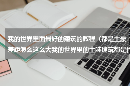 我的世界里面最好的建筑的教程（都是土豪差距怎么这么大我的世界里的土味建筑都是什么样的）