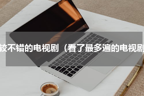 比较不错的电视剧（看了最多遍的电视剧）