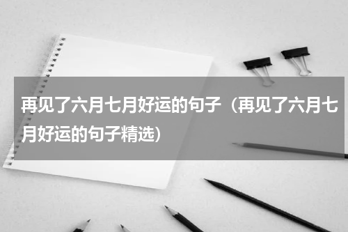 再见了六月七月好运的句子（再见了六月七月好运的句子精选）