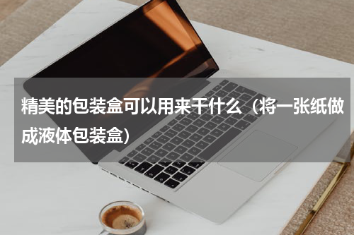 精美的包装盒可以用来干什么（将一张纸做成液体包装盒）