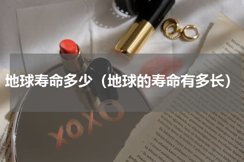 地球寿命多少（地球的寿命有多长）