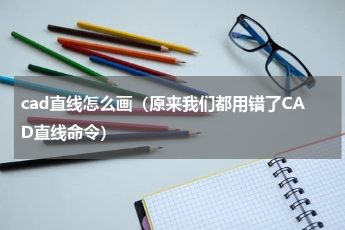 cad直线怎么画（原来我们都用错了CAD直线命令）