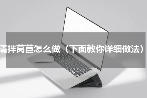 清拌莴苣怎么做（下面教你详细做法）