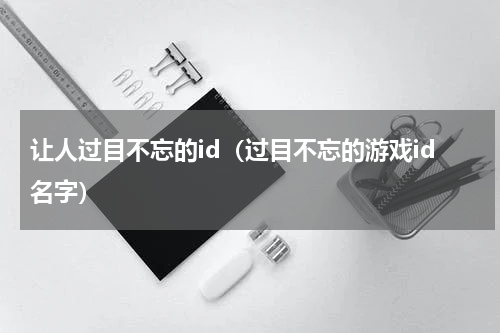 让人过目不忘的id（过目不忘的游戏id名字）