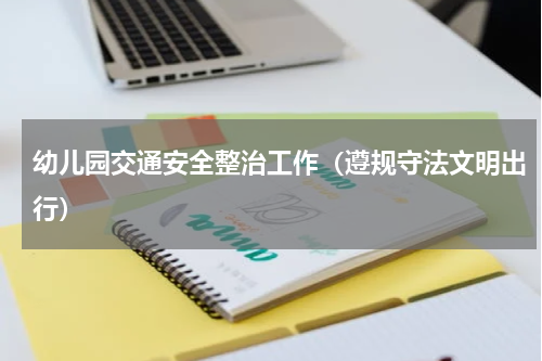幼儿园交通安全整治工作（遵规守法文明出行）