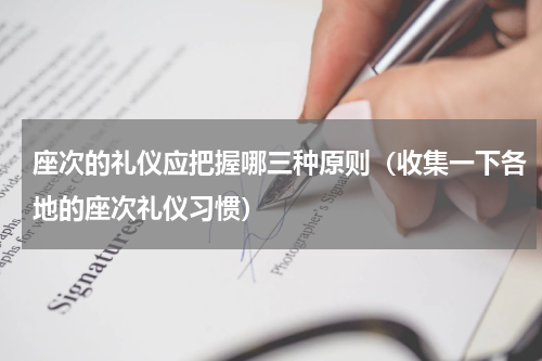 座次的礼仪应把握哪三种原则（收集一下各地的座次礼仪习惯）