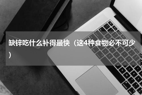 缺锌吃什么补得最快（这4种食物必不可少）
