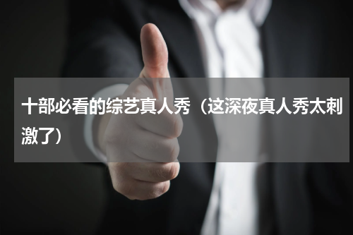十部必看的综艺真人秀（这深夜真人秀太刺激了）