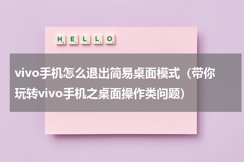 vivo手机怎么退出简易桌面模式（带你玩转vivo手机之桌面操作类问题）
