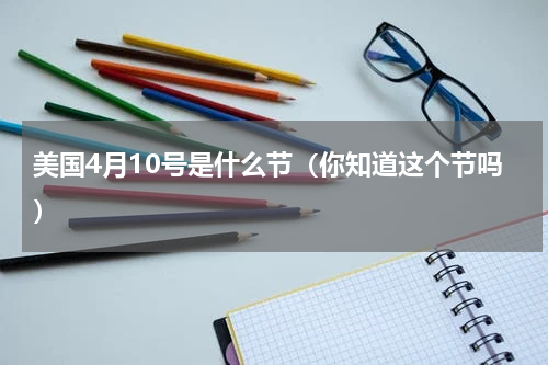 美国4月10号是什么节（你知道这个节吗）