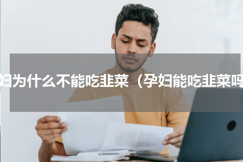 孕妇为什么不能吃韭菜（孕妇能吃韭菜吗）