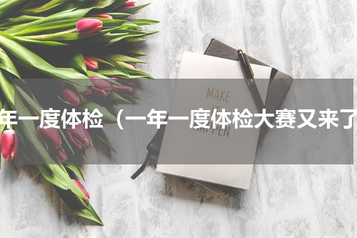 一年一度体检（一年一度体检大赛又来了）