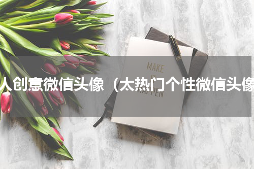 个人创意微信头像（太热门个性微信头像）