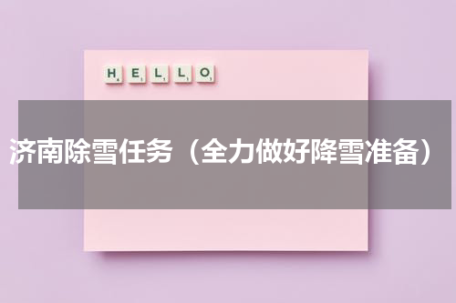 济南除雪任务（全力做好降雪准备）