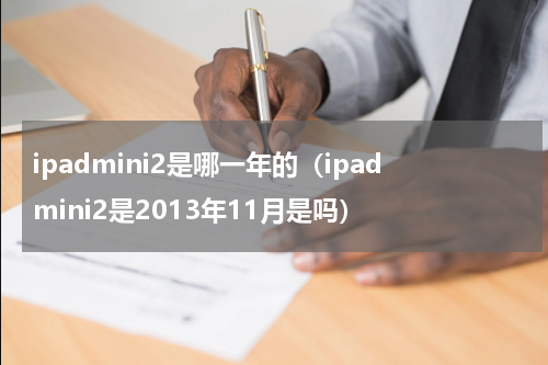 ipadmini2是哪一年的（ipadmini2是2013年11月是吗）