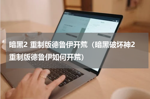 暗黑2 重制版德鲁伊开荒（暗黑破坏神2重制版德鲁伊如何开荒）