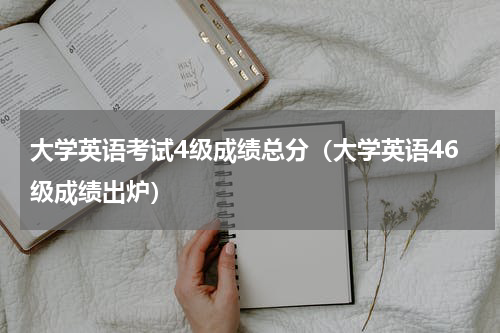 大学英语考试4级成绩总分（大学英语46级成绩出炉）