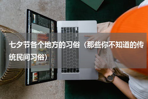 七夕节各个地方的习俗（那些你不知道的传统民间习俗）