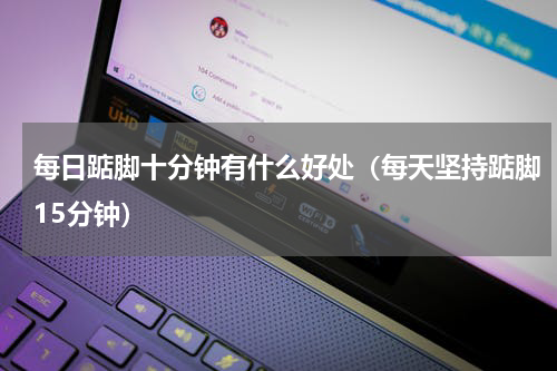 每日踮脚十分钟有什么好处（每天坚持踮脚15分钟）