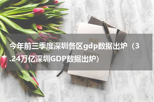 今年前三季度深圳各区gdp数据出炉（3.24万亿深圳GDP数据出炉）