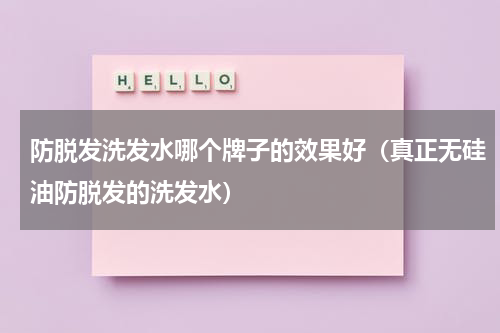 防脱发洗发水哪个牌子的效果好（真正无硅油防脱发的洗发水）