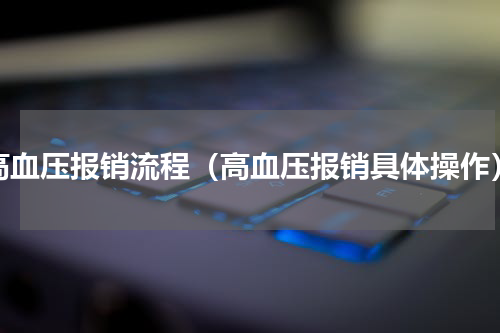 高血压报销流程（高血压报销具体操作）