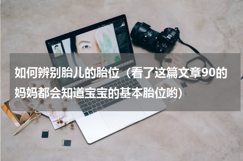 如何辨别胎儿的胎位（看了这篇文章90的妈妈都会知道宝宝的基本胎位哟）