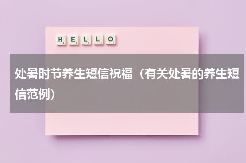 处暑时节养生短信祝福（有关处暑的养生短信范例）