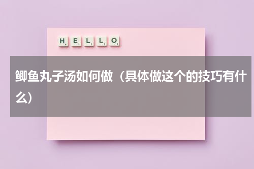 鲫鱼丸子汤如何做（具体做这个的技巧有什么）