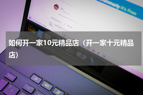 如何开一家10元精品店（开一家十元精品店）