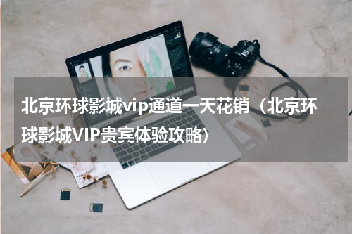 北京环球影城vip通道一天花销（北京环球影城VIP贵宾体验攻略）