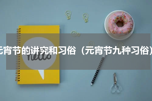 元宵节的讲究和习俗（元宵节九种习俗）