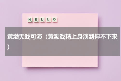 黄渤无戏可演（黄渤戏精上身演到停不下来）