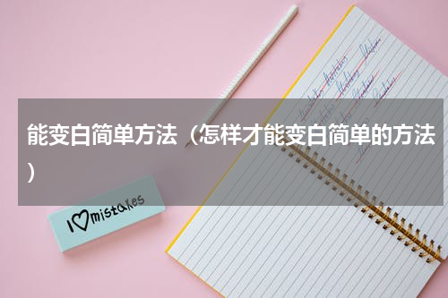 能变白简单方法（怎样才能变白简单的方法）