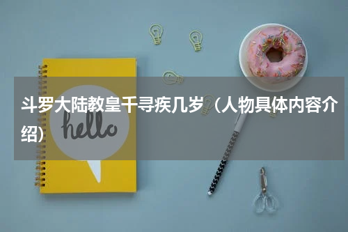 斗罗大陆教皇千寻疾几岁（人物具体内容介绍）
