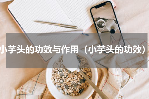 小芋头的功效与作用（小芋头的功效）