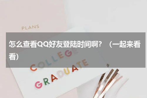 怎么查看QQ好友登陆时间啊？（一起来看看）