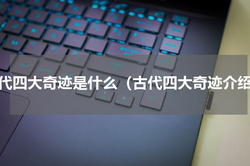 古代四大奇迹是什么（古代四大奇迹介绍）