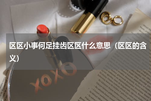 区区小事何足挂齿区区什么意思（区区的含义）